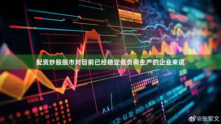 配资炒股股市对目前已经稳定低负荷生产的企业来说
