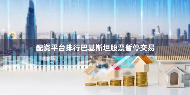 配资平台排行巴基斯坦股票暂停交易