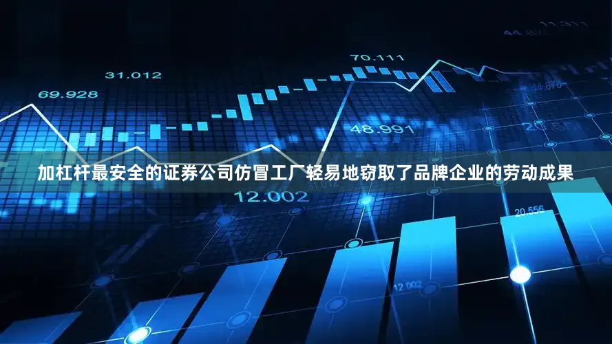 加杠杆最安全的证券公司仿冒工厂轻易地窃取了品牌企业的劳动成果