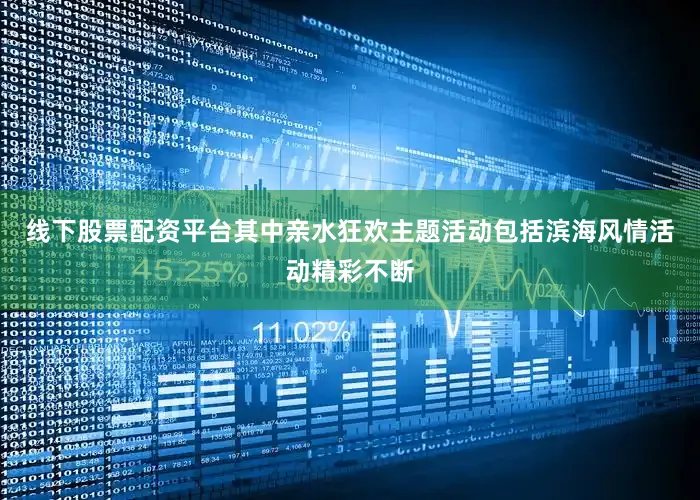 线下股票配资平台其中亲水狂欢主题活动包括滨海风情活动精彩不断