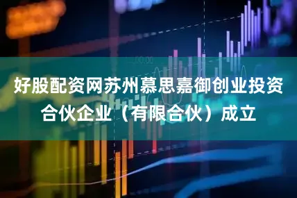好股配资网苏州慕思嘉御创业投资合伙企业（有限合伙）成立