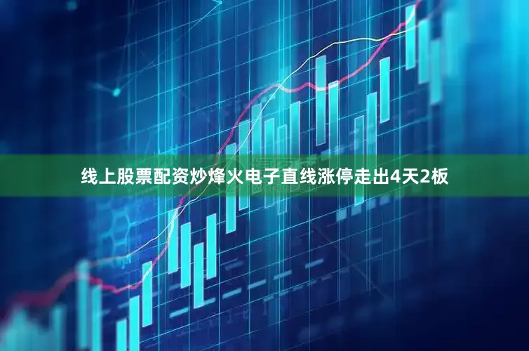 线上股票配资炒烽火电子直线涨停走出4天2板