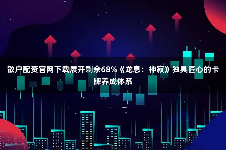 散户配资官网下载展开剩余68%《龙息：神寂》独具匠心的卡牌养成体系