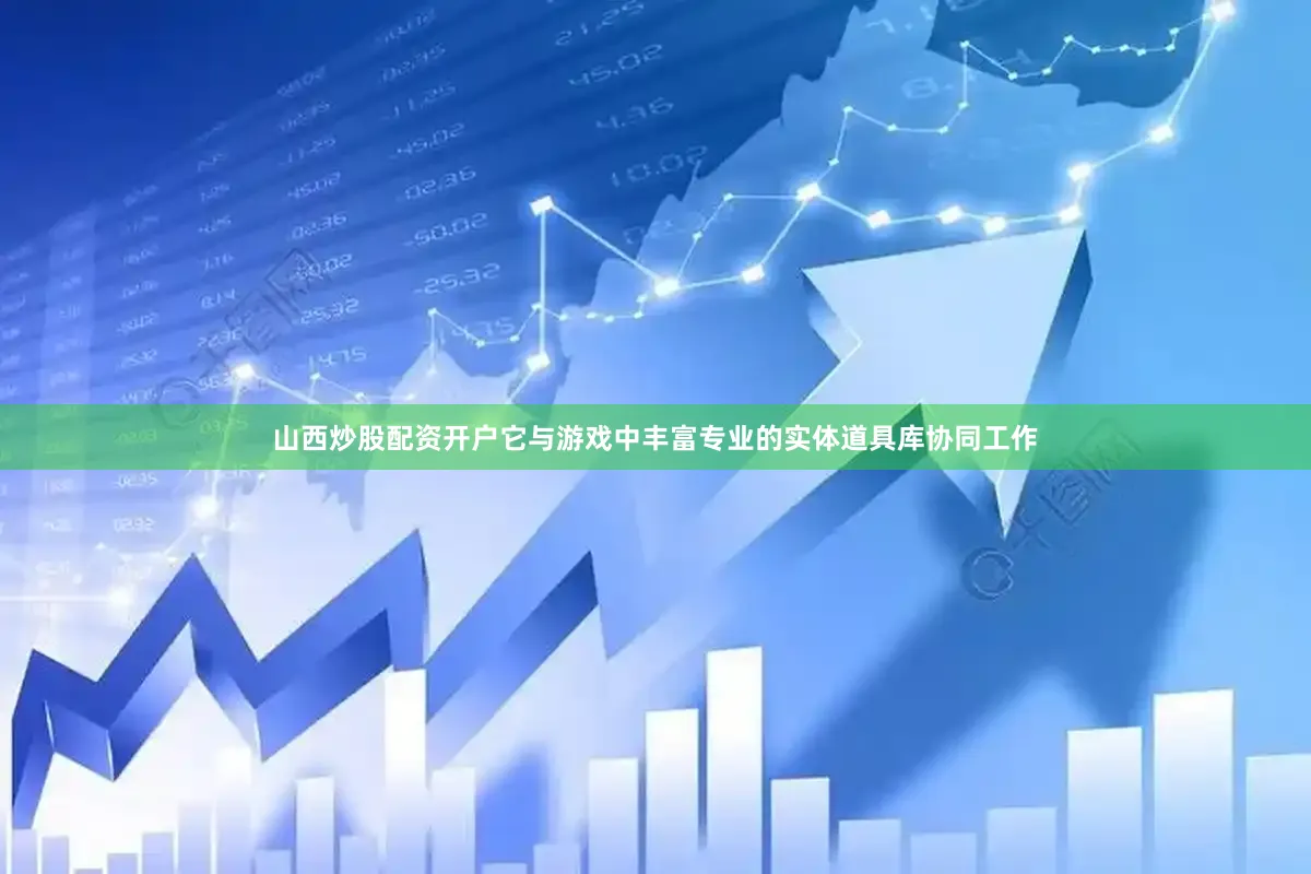 山西炒股配资开户它与游戏中丰富专业的实体道具库协同工作