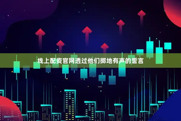 线上配资官网透过他们掷地有声的誓言