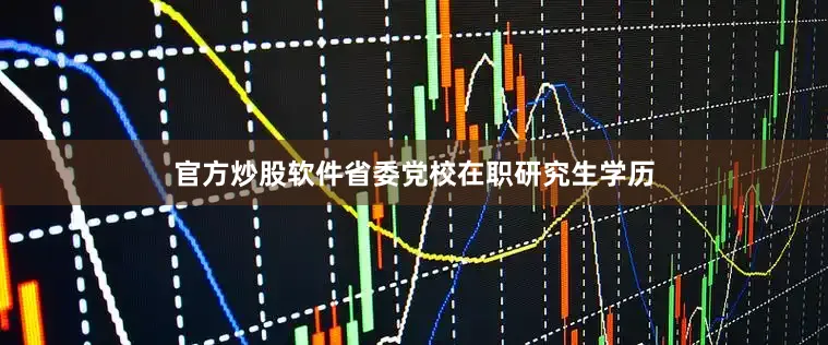 官方炒股软件省委党校在职研究生学历