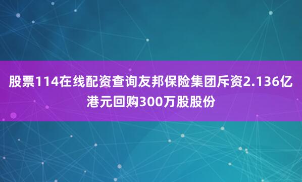 股票114在线配资查询友邦保险集团斥资2.136亿港元回购300万股股份
