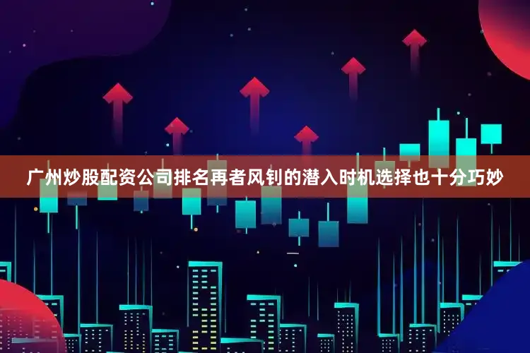 广州炒股配资公司排名再者风钊的潜入时机选择也十分巧妙
