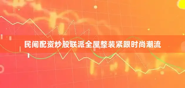 民间配资炒股联派全屋整装紧跟时尚潮流