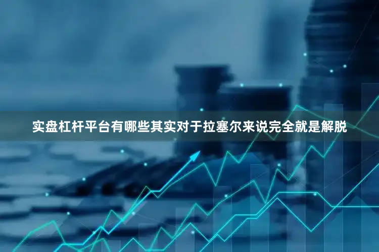 实盘杠杆平台有哪些其实对于拉塞尔来说完全就是解脱