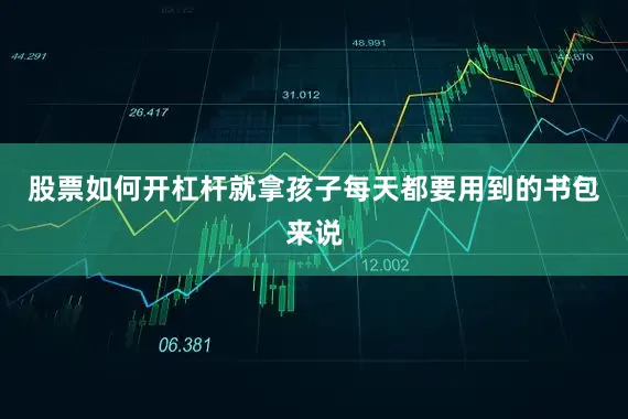 股票如何开杠杆就拿孩子每天都要用到的书包来说