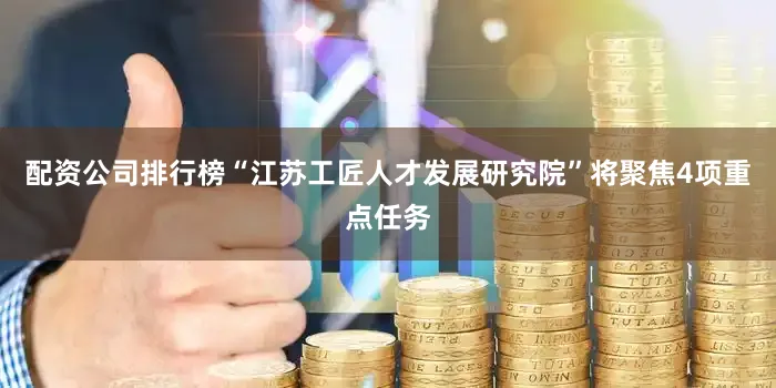 配资公司排行榜“江苏工匠人才发展研究院”将聚焦4项重点任务