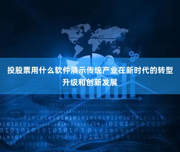 投股票用什么软件展示传统产业在新时代的转型升级和创新发展