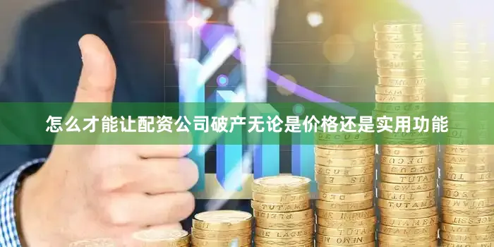 怎么才能让配资公司破产无论是价格还是实用功能