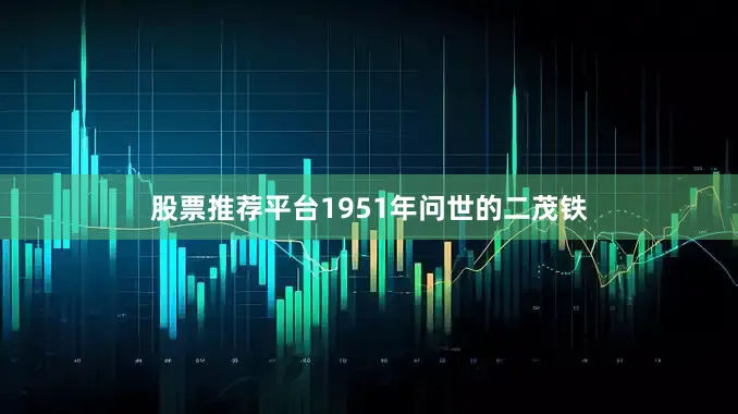 股票推荐平台　　1951年问世的二茂铁