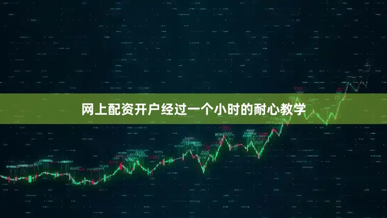 网上配资开户经过一个小时的耐心教学