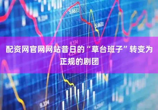 配资网官网网站昔日的“草台班子”转变为正规的剧团