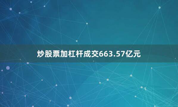 炒股票加杠杆成交663.57亿元