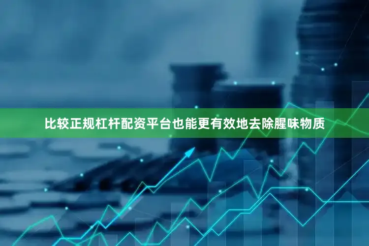 比较正规杠杆配资平台也能更有效地去除腥味物质