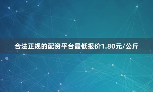 合法正规的配资平台最低报价1.80元/公斤