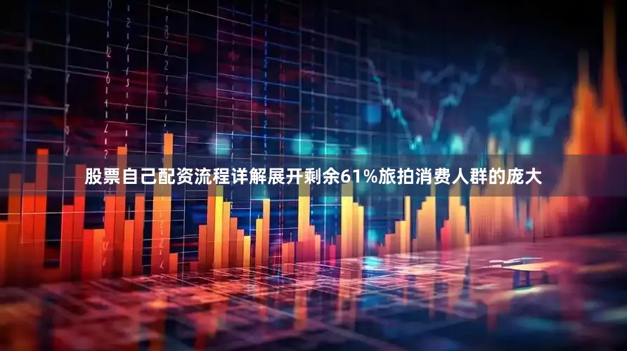 股票自己配资流程详解展开剩余61%旅拍消费人群的庞大