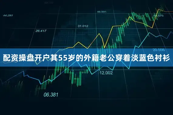 配资操盘开户其55岁的外籍老公穿着淡蓝色衬衫