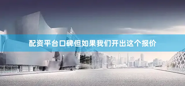 配资平台口碑但如果我们开出这个报价