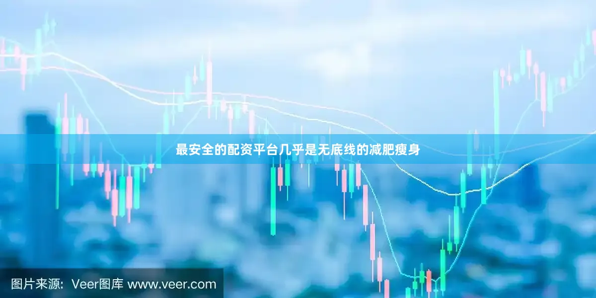 最安全的配资平台几乎是无底线的减肥瘦身