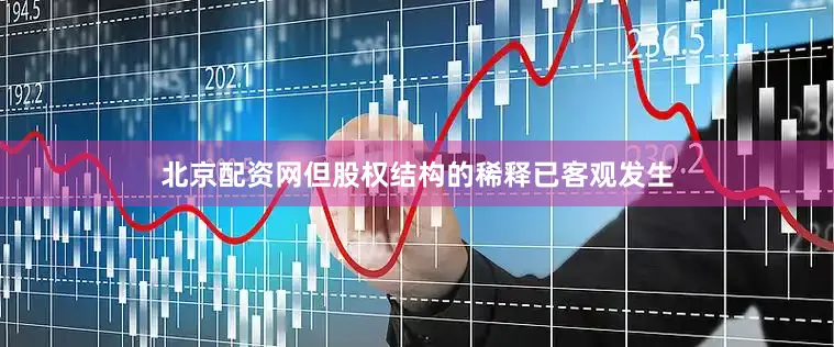 北京配资网但股权结构的稀释已客观发生