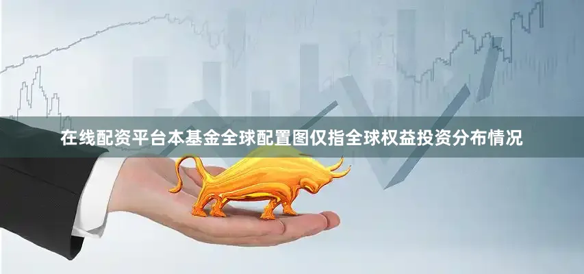 在线配资平台本基金全球配置图仅指全球权益投资分布情况