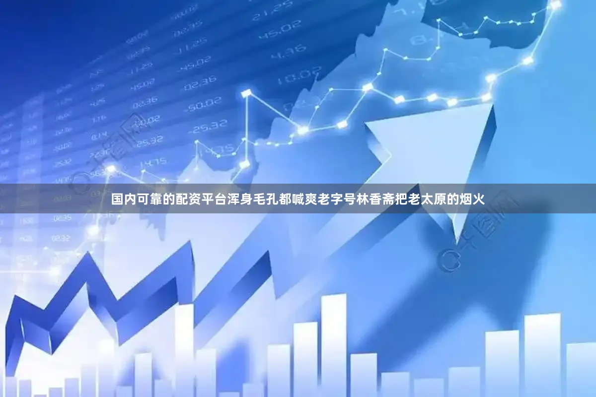 国内可靠的配资平台浑身毛孔都喊爽老字号林香斋把老太原的烟火