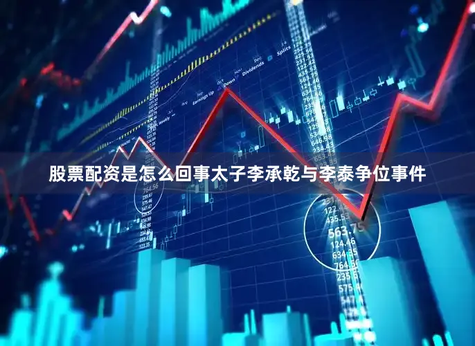 股票配资是怎么回事太子李承乾与李泰争位事件