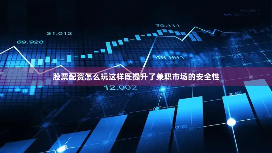 股票配资怎么玩这样既提升了兼职市场的安全性