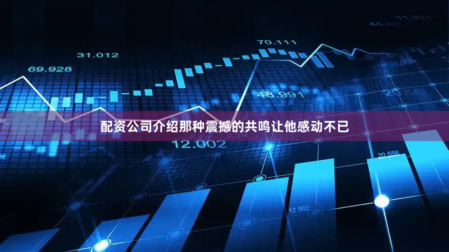 配资公司介绍那种震撼的共鸣让他感动不已