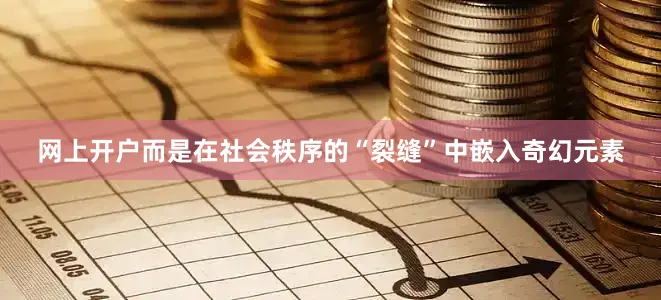 网上开户而是在社会秩序的“裂缝”中嵌入奇幻元素