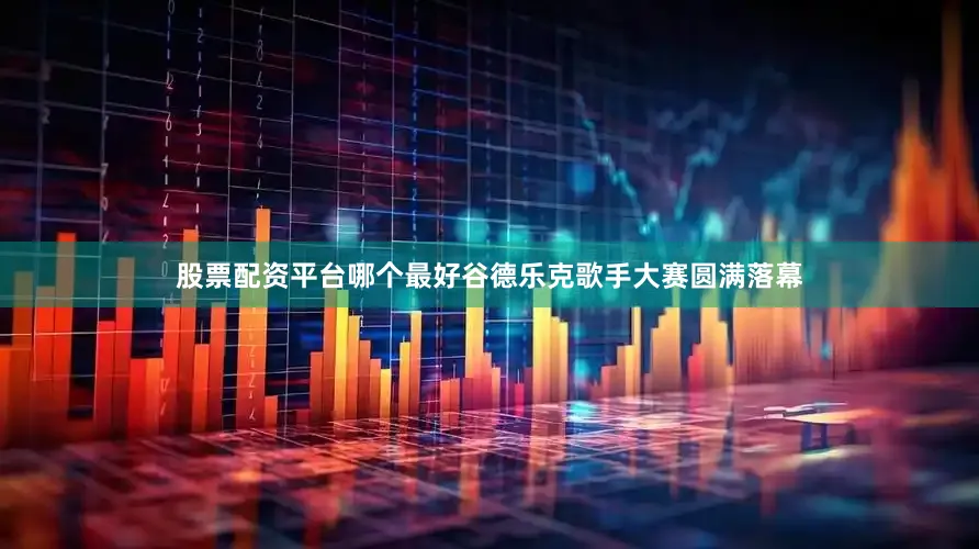 股票配资平台哪个最好谷德乐克歌手大赛圆满落幕