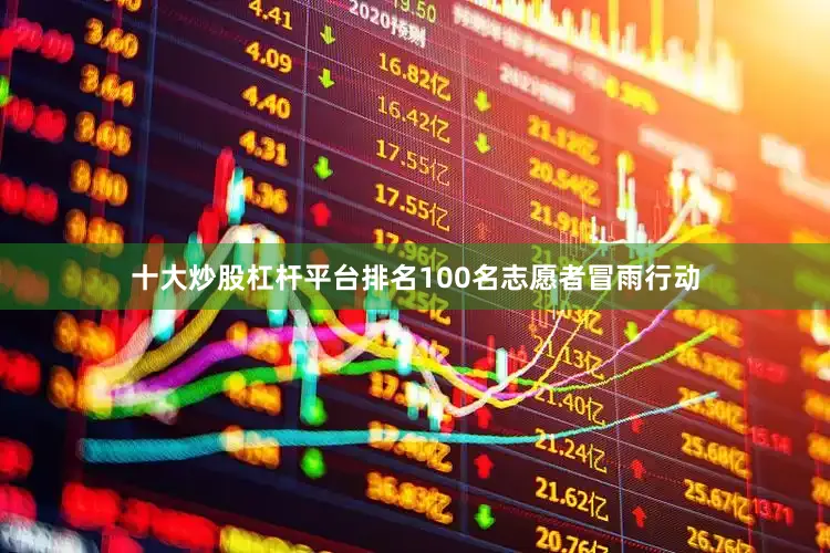 十大炒股杠杆平台排名100名志愿者冒雨行动