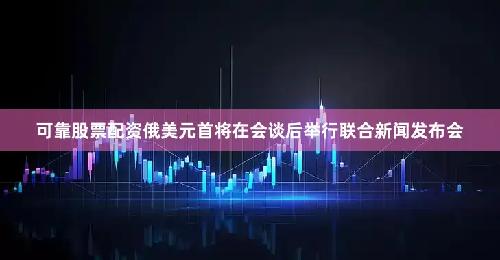 可靠股票配资俄美元首将在会谈后举行联合新闻发布会