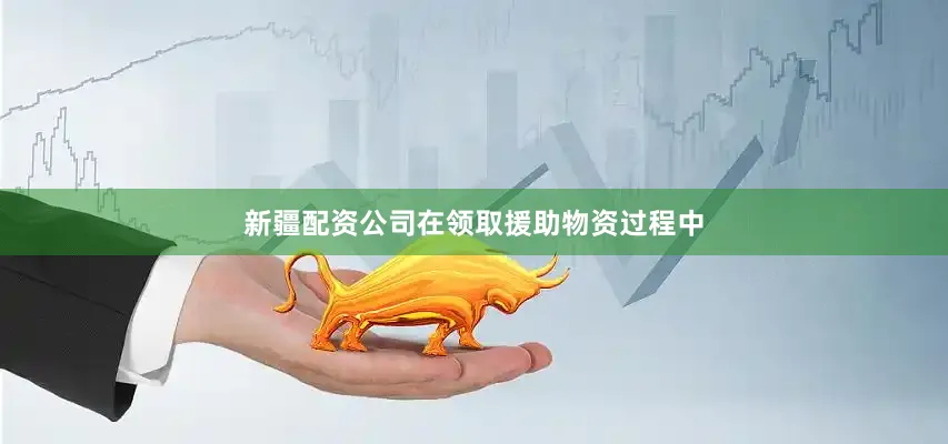 新疆配资公司在领取援助物资过程中