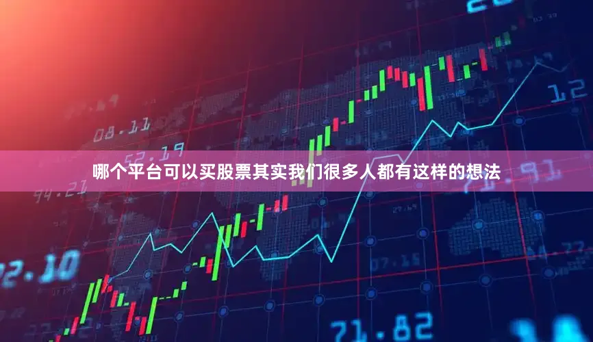 哪个平台可以买股票其实我们很多人都有这样的想法