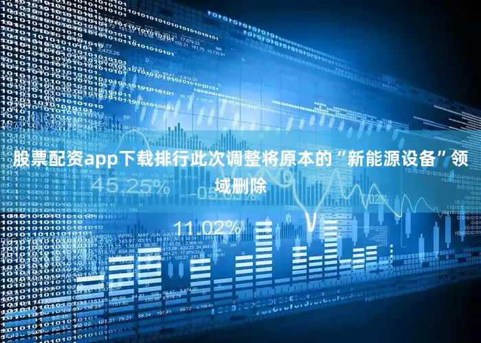 股票配资app下载排行此次调整将原本的“新能源设备”领域删除