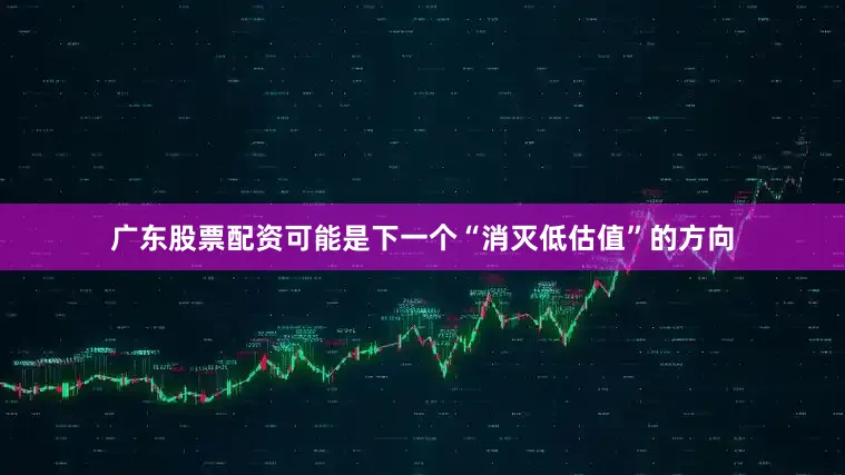 广东股票配资可能是下一个“消灭低估值”的方向