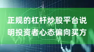 正规的杠杆炒股平台说明投资者心态偏向买方