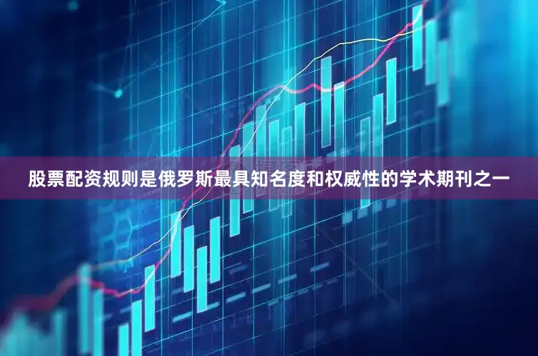 股票配资规则是俄罗斯最具知名度和权威性的学术期刊之一