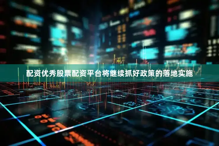 配资优秀股票配资平台将继续抓好政策的落地实施