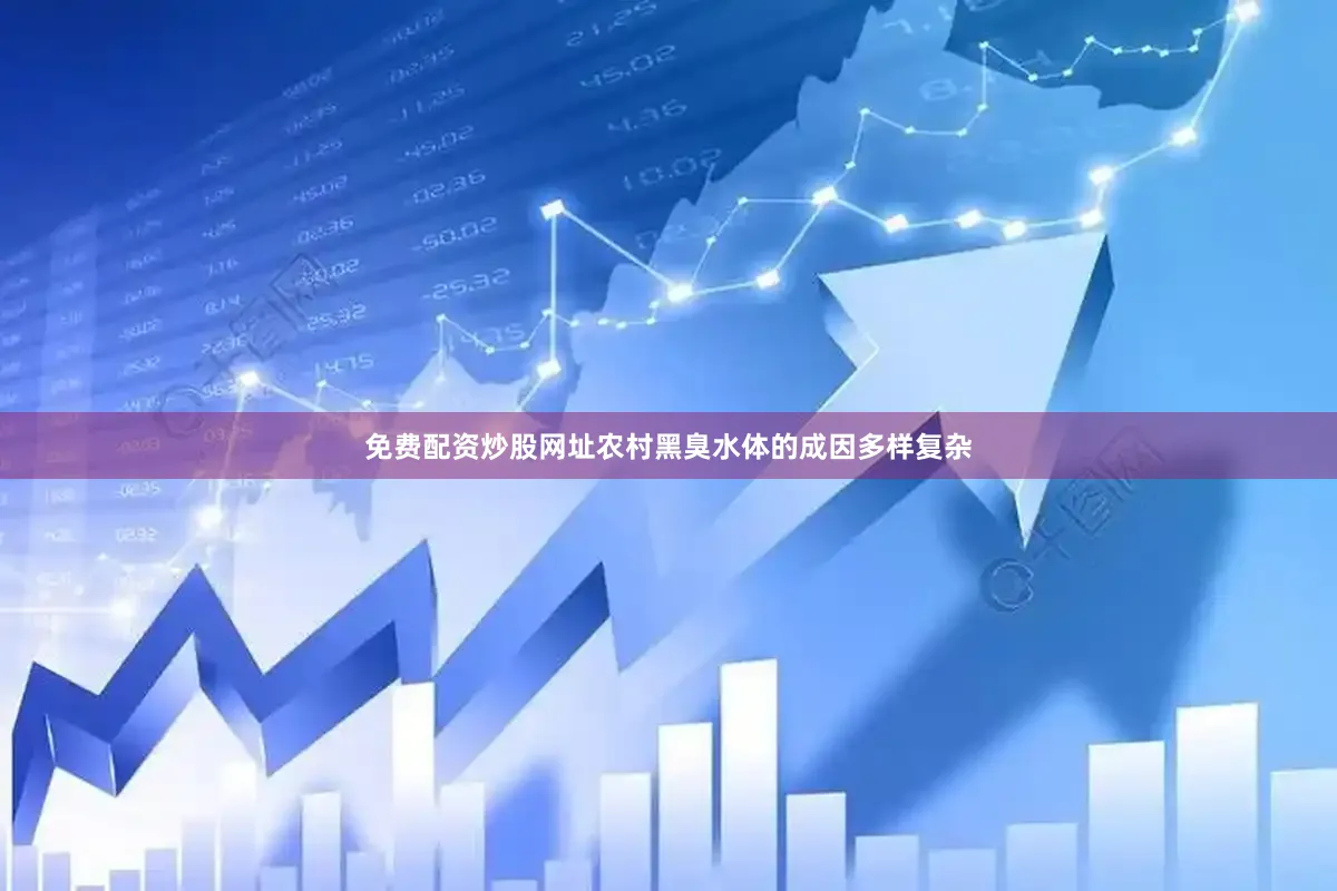 免费配资炒股网址　　农村黑臭水体的成因多样复杂