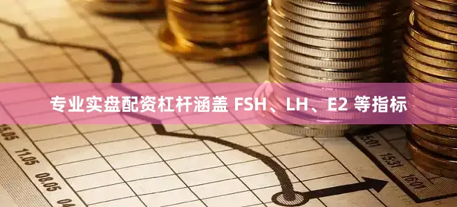 专业实盘配资杠杆涵盖 FSH、LH、E2 等指标