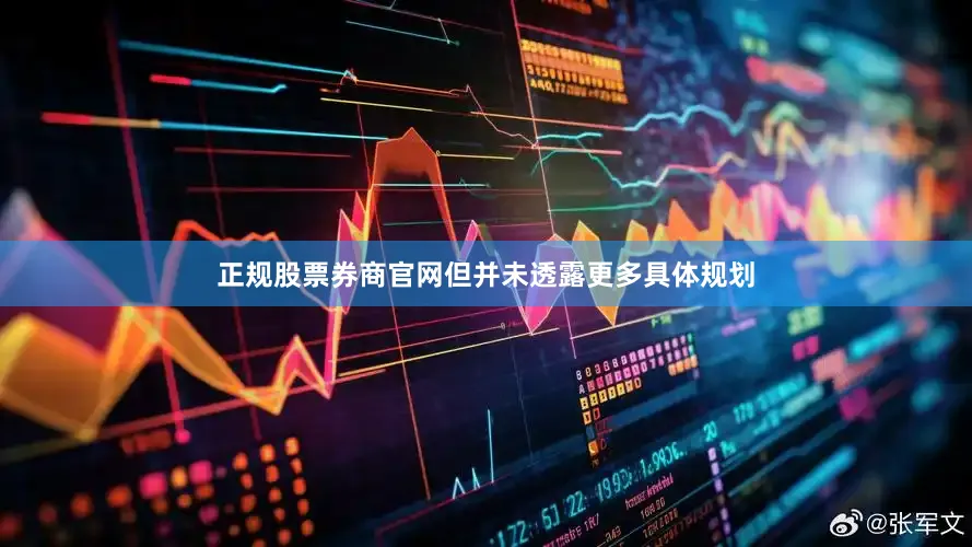 正规股票券商官网但并未透露更多具体规划