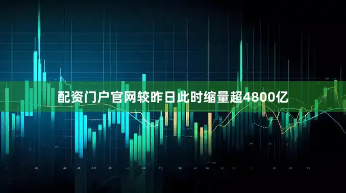 配资门户官网较昨日此时缩量超4800亿