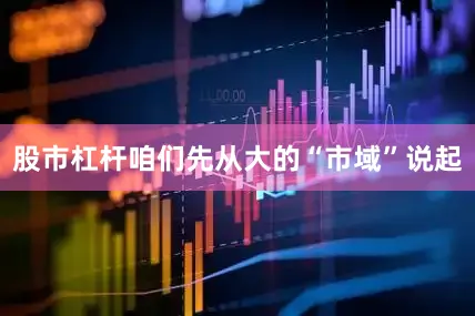 股市杠杆咱们先从大的“市域”说起